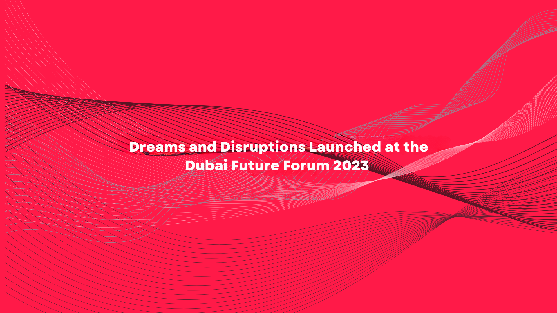 Dreams and Disruptions Launched at the Dubai Future Forum 2023