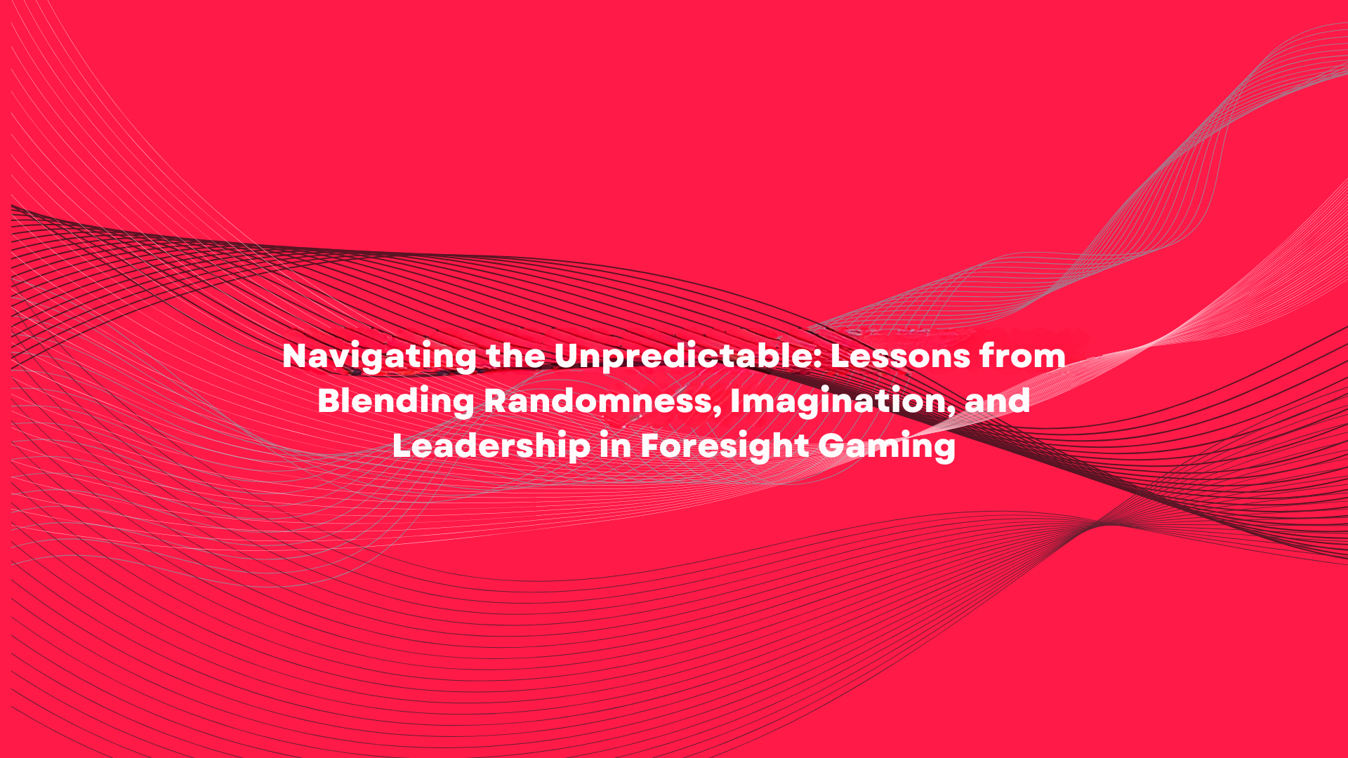 Navigating the Unpredictable: Lessons from Blending Randomness, Imagination, and Leadership in Foresight Gaming