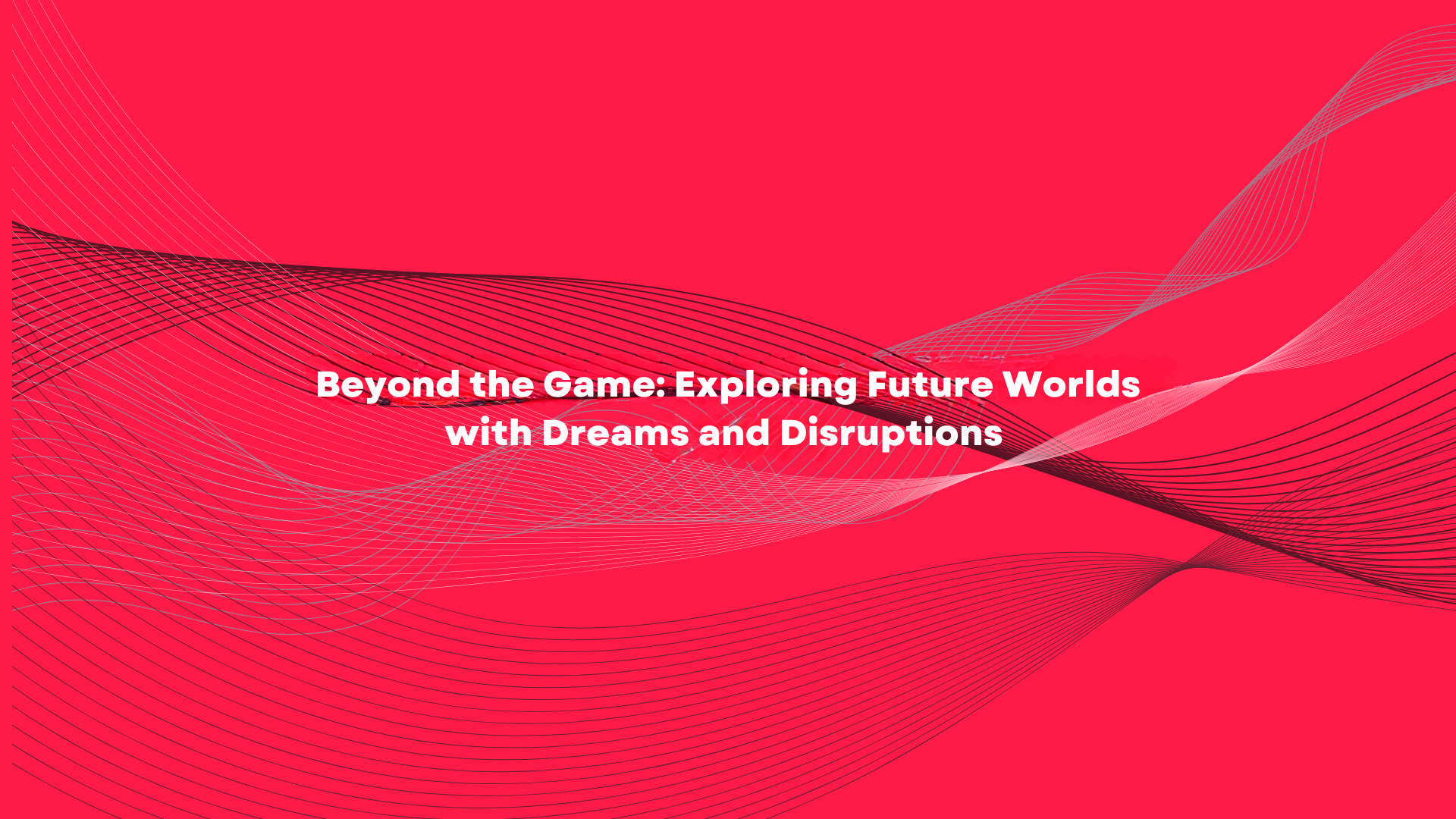 Beyond the Game: Exploring Future Worlds with Dreams and Disruptions